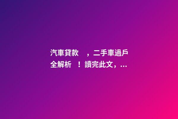 汽車貸款，二手車過戶全解析！讀完此文，從此不求人